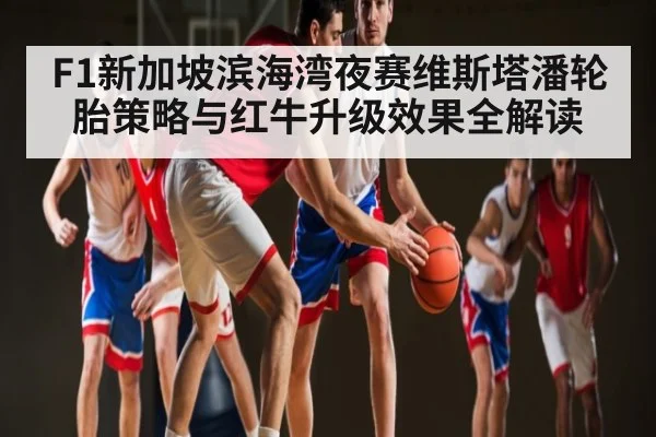F1新加坡滨海湾夜赛维斯塔潘轮胎策略与红牛升级效果全解读 | www.c7c7.app