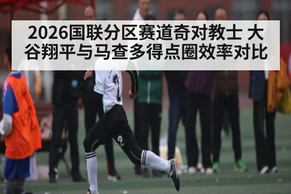 2026国联分区赛道奇对教士 大谷翔平与马查多得点圈效率对比